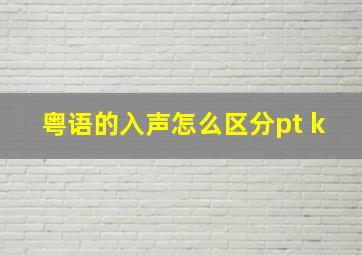 粤语的入声怎么区分pt k